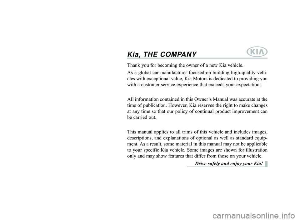 KIA FORTE 2019 Owners Manual Kia, THE COMPANY
Thank you for becoming the owner of a new Kia vehicle.
As a global car manufacturer focused on building high-quality vehi-
cles with exceptional value, Kia Motors is dedicated to prov KIA FORTE 2019 Owners Manual Kia, THE COMPANY
Thank you for becoming the owner of a new Kia vehicle.
As a global car manufacturer focused on building high-quality vehi-
cles with exceptional value, Kia Motors is dedicated to prov