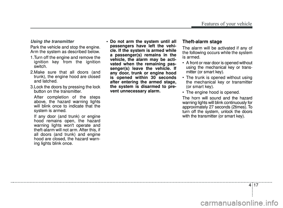 KIA FORTE 2019 Owners Manual 417
Features of your vehicle
Using the transmitter
Park the vehicle and stop the engine.
Arm the system as described below.
1.Turn off the engine and remove theignition key from the ignition
switch.
2 KIA FORTE 2019 Owners Manual 417
Features of your vehicle
Using the transmitter
Park the vehicle and stop the engine.
Arm the system as described below.
1.Turn off the engine and remove theignition key from the ignition
switch.
2