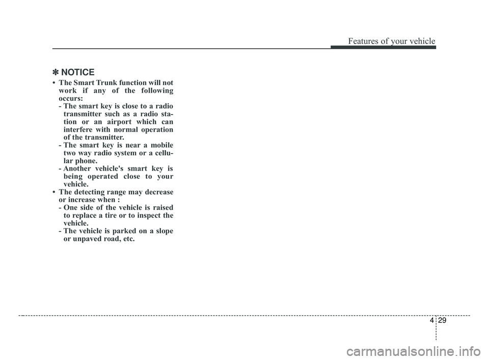KIA FORTE 2019 Owners Manual 429
Features of your vehicle
✽ ✽NOTICE
• The Smart Trunk function will not
work if any of the following
occurs:
- The smart key is close to a radiotransmitter such as a radio sta-
tion or an air KIA FORTE 2019 Owners Manual 429
Features of your vehicle
✽ ✽NOTICE
• The Smart Trunk function will not
work if any of the following
occurs:
- The smart key is close to a radiotransmitter such as a radio sta-
tion or an air
