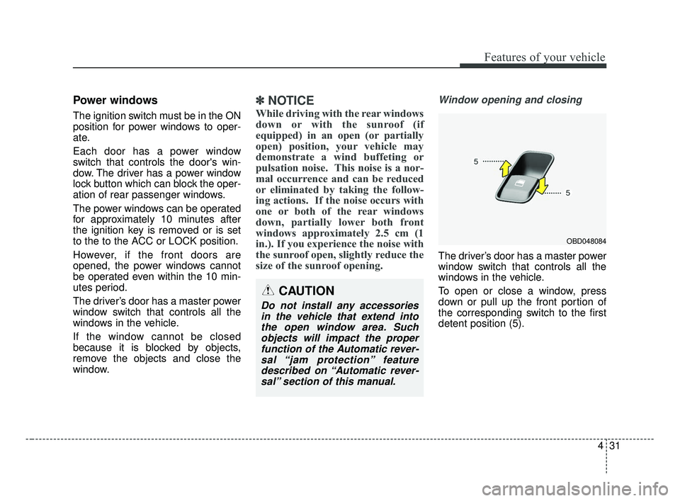 KIA FORTE 2019 Owners Manual 431
Features of your vehicle
Power windows
The ignition switch must be in the ON
position for power windows to oper-
ate.
Each door has a power window
switch that controls the doors win-
dow. The dri KIA FORTE 2019 Owners Manual 431
Features of your vehicle
Power windows
The ignition switch must be in the ON
position for power windows to oper-
ate.
Each door has a power window
switch that controls the doors win-
dow. The dri