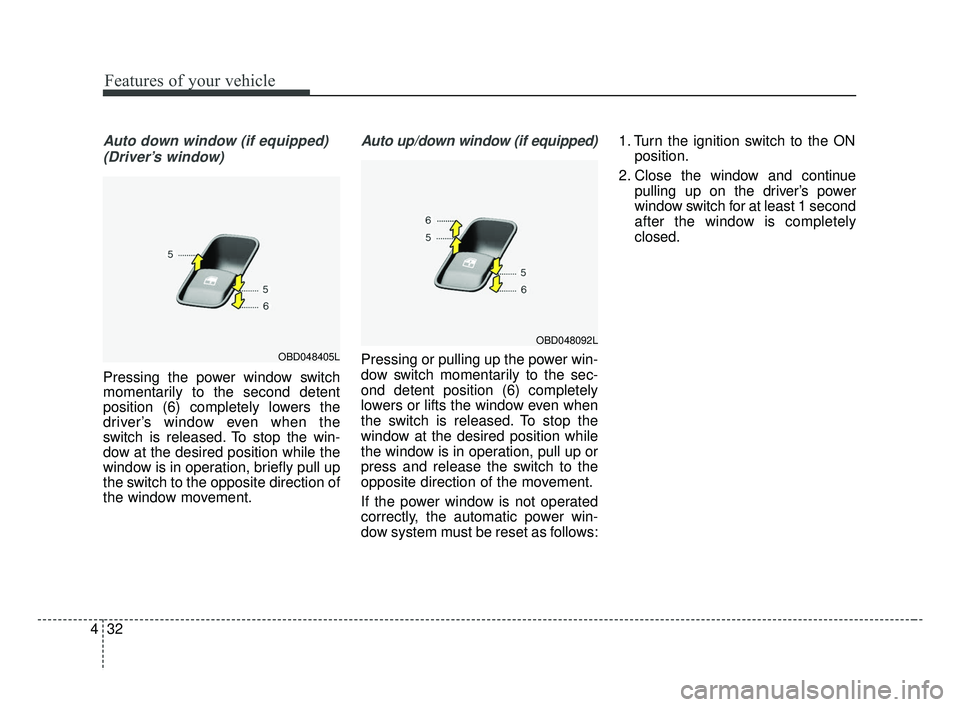 KIA FORTE 2019 Owners Manual Features of your vehicle
32
4
Auto down window (if equipped)
(Driver’s window)
Pressing the power window switch
momentarily to the second detent
position (6) completely lowers the
driver’s window KIA FORTE 2019 Owners Manual Features of your vehicle
32
4
Auto down window (if equipped)
(Driver’s window)
Pressing the power window switch
momentarily to the second detent
position (6) completely lowers the
driver’s window
