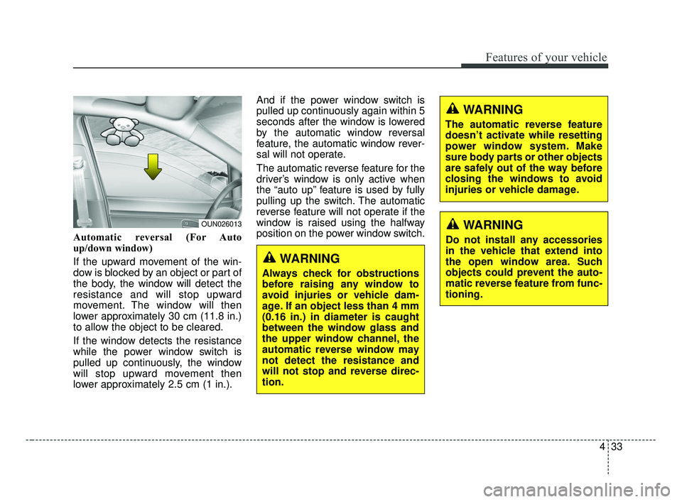 KIA FORTE 2019 Owners Manual 433
Features of your vehicle
Automatic reversal (For Auto
up/down window)
If the upward movement of the win-
dow is blocked by an object or part of
the body, the window will detect the
resistance and KIA FORTE 2019 Owners Manual 433
Features of your vehicle
Automatic reversal (For Auto
up/down window)
If the upward movement of the win-
dow is blocked by an object or part of
the body, the window will detect the
resistance and