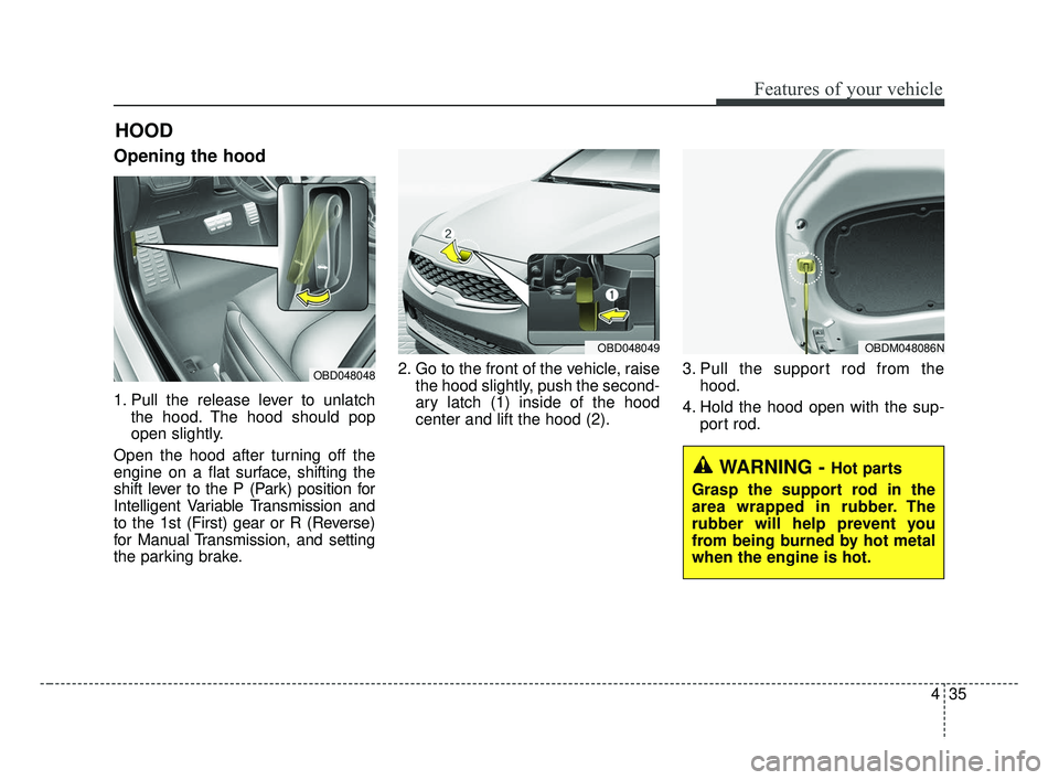 KIA FORTE 2019 Owners Manual 435
Features of your vehicle
Opening the hood
1. Pull the release lever to unlatchthe hood. The hood should pop
open slightly.
Open the hood after turning off the
engine on a flat surface, shifting KIA FORTE 2019 Owners Manual 435
Features of your vehicle
Opening the hood
1. Pull the release lever to unlatchthe hood. The hood should pop
open slightly.
Open the hood after turning off the
engine on a flat surface, shifting