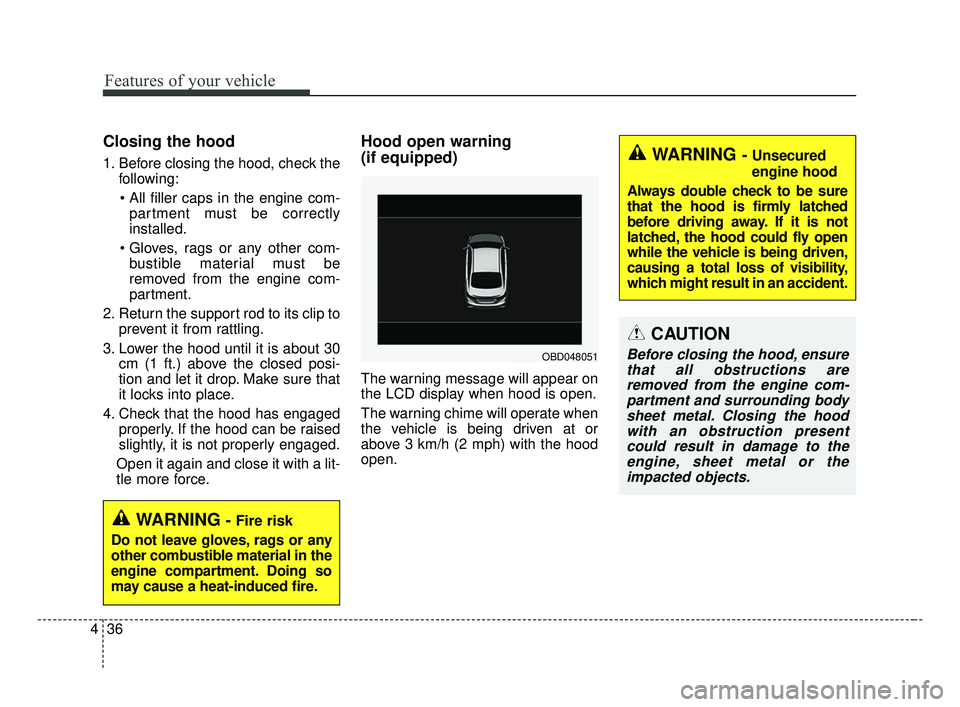 KIA FORTE 2019 Owners Manual Features of your vehicle
36
4
Closing the hood
1. Before closing the hood, check the
following:
partment must be correctly
installed.
bustible material must be
removed from the engine com-
partment. KIA FORTE 2019 Owners Manual Features of your vehicle
36
4
Closing the hood
1. Before closing the hood, check the
following:
partment must be correctly
installed.
bustible material must be
removed from the engine com-
partment.