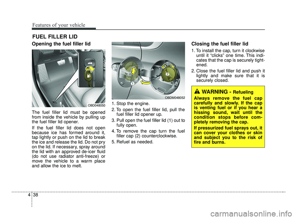 KIA FORTE 2019 Owners Manual Features of your vehicle
38
4
Opening the fuel filler lid
The fuel filler lid must be opened
from inside the vehicle by pulling up
the fuel filler lid opener.
If the fuel filler lid does not open
beca KIA FORTE 2019 Owners Manual Features of your vehicle
38
4
Opening the fuel filler lid
The fuel filler lid must be opened
from inside the vehicle by pulling up
the fuel filler lid opener.
If the fuel filler lid does not open
beca