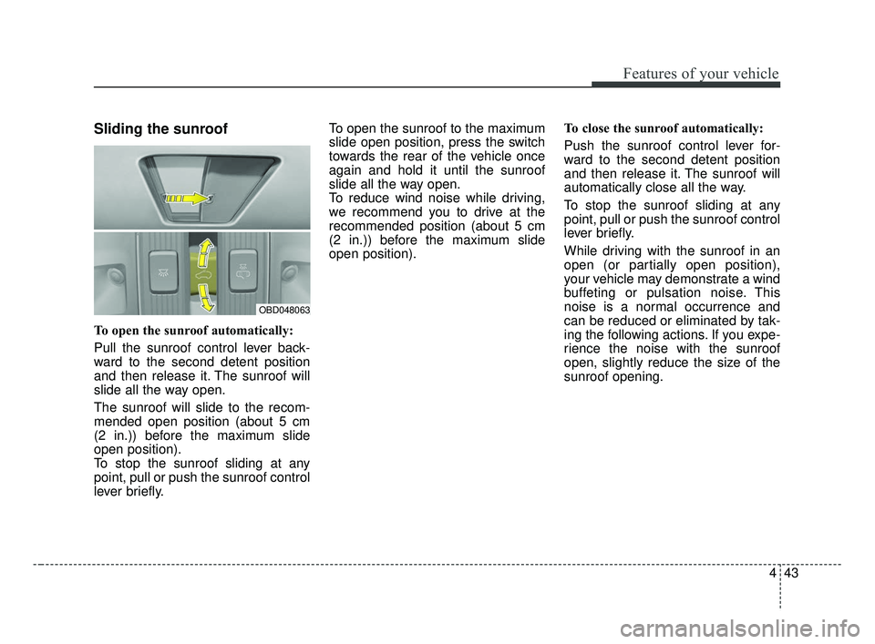 KIA FORTE 2019 Owners Manual 443
Features of your vehicle
Sliding the sunroof
To open the sunroof automatically:
Pull the sunroof control lever back-
ward to the second detent position
and then release it. The sunroof will
slide KIA FORTE 2019 Owners Manual 443
Features of your vehicle
Sliding the sunroof
To open the sunroof automatically:
Pull the sunroof control lever back-
ward to the second detent position
and then release it. The sunroof will
slide