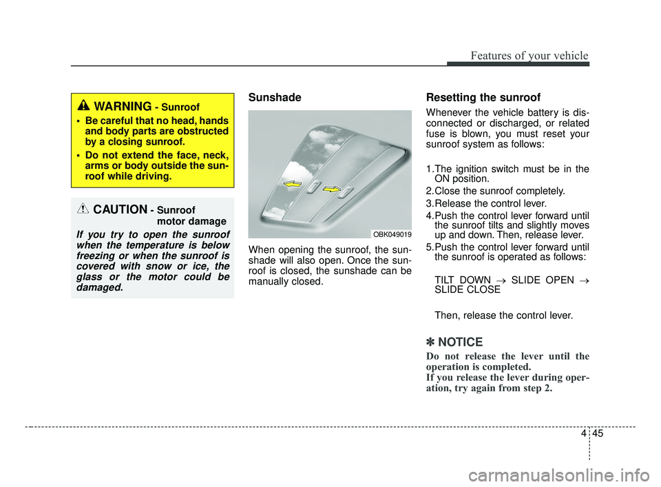 KIA FORTE 2019  Owners Manual 445
Features of your vehicle
Sunshade
When opening the sunroof, the sun-
shade will also open. Once the sun-
roof is closed, the sunshade can be
manually closed.
Resetting the sunroof
Whenever the veh