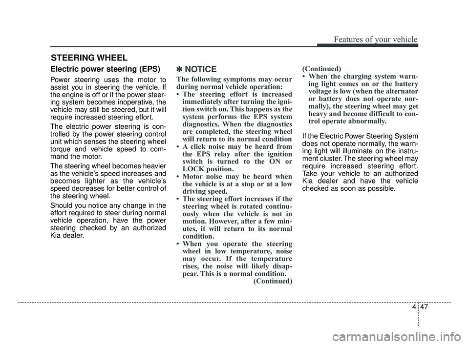 KIA FORTE 2019 User Guide 447
Features of your vehicle
Electric power steering (EPS)
Power steering uses the motor to
assist you in steering the vehicle. If
the engine is off or if the power steer-
ing system becomes inoperati