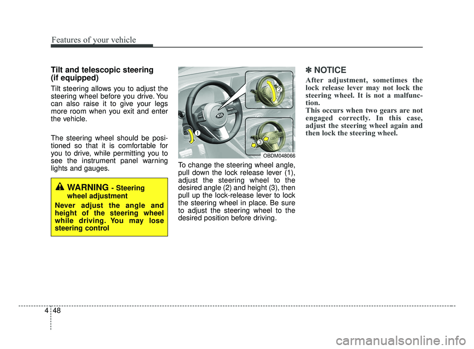 KIA FORTE 2019 User Guide Features of your vehicle
48
4
Tilt and telescopic steering
(if equipped)
Tilt steering allows you to adjust the
steering wheel before you drive. You
can also raise it to give your legs
more room when 