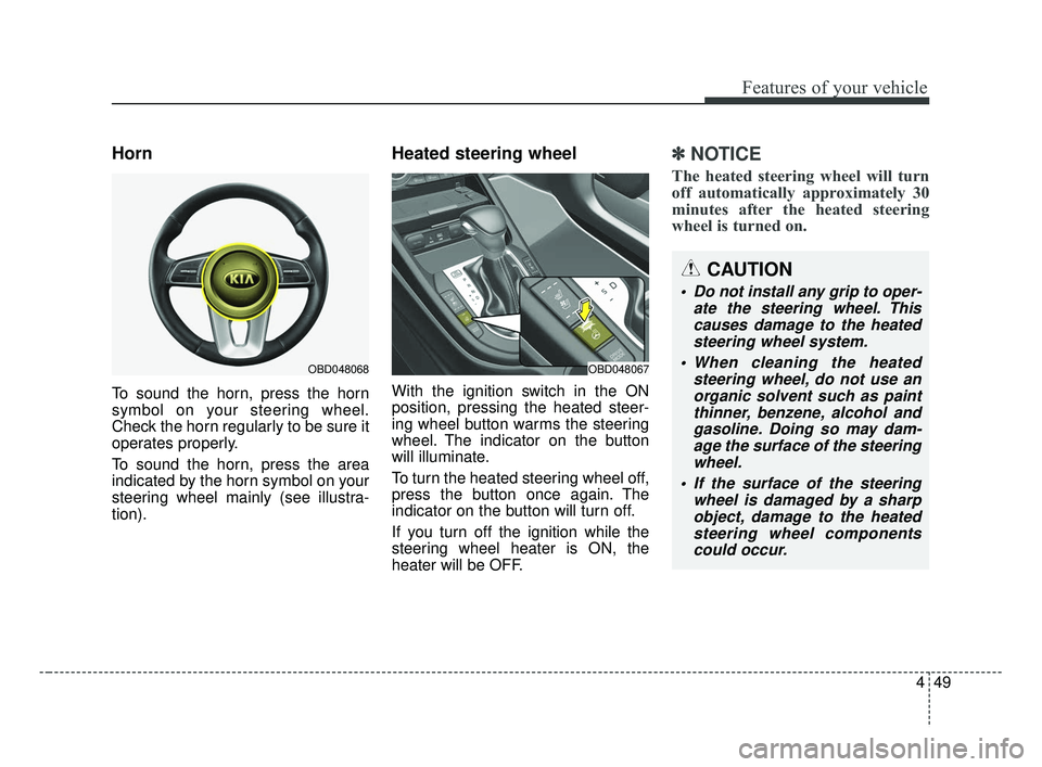 KIA FORTE 2019 User Guide 449
Features of your vehicle
Horn
To sound the horn, press the horn
symbol on your steering wheel.
Check the horn regularly to be sure it
operates properly.
To sound the horn, press the area
indicated