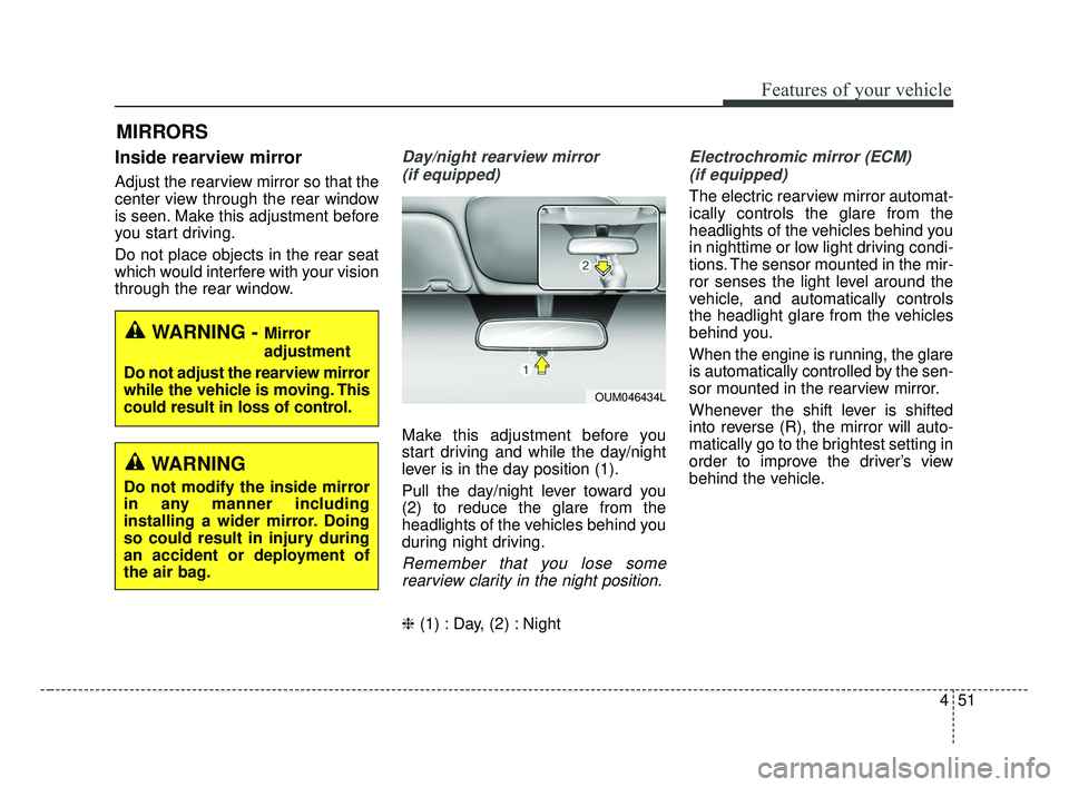 KIA FORTE 2019  Owners Manual 451
Features of your vehicle
Inside rearview mirror
Adjust the rearview mirror so that the
center view through the rear window
is seen. Make this adjustment before
you start driving.
Do not place obje