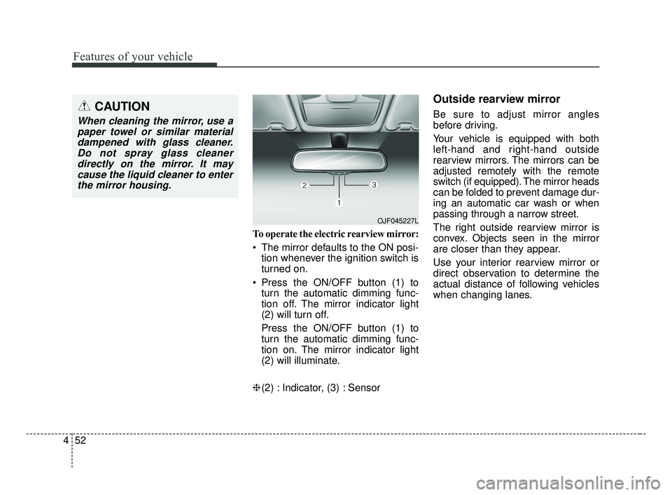 KIA FORTE 2019  Owners Manual Features of your vehicle
52
4
To operate the electric rearview mirror:
 The mirror defaults to the ON posi-
tion whenever the ignition switch is
turned on.
 Press the ON/OFF button (1) to turn the aut