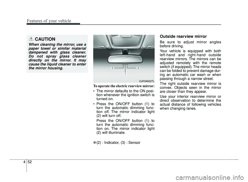 KIA FORTE 2019 User Guide Features of your vehicle
52
4
To operate the electric rearview mirror:
The mirror defaults to the ON posi-
tion whenever the ignition switch is
turned on.
Press the ON/OFF button (1) to turn the aut KIA FORTE 2019 User Guide Features of your vehicle
52
4
To operate the electric rearview mirror:
The mirror defaults to the ON posi-
tion whenever the ignition switch is
turned on.
Press the ON/OFF button (1) to turn the aut