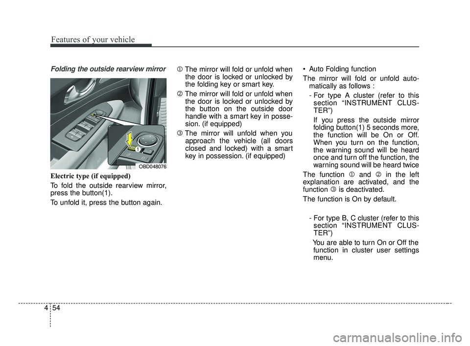 KIA FORTE 2019  Owners Manual Features of your vehicle
54
4
Folding the outside rearview mirror
Electric type (if equipped) 
To fold the outside rearview mirror,
press the button(1).
To unfold it, press the button again. 1
The mir