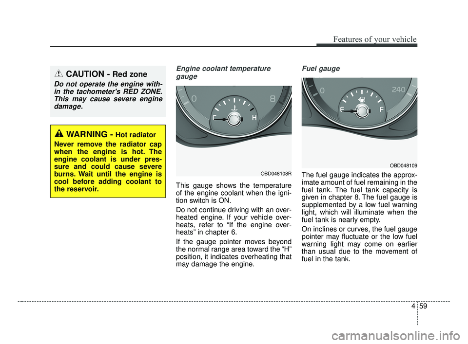 KIA FORTE 2019  Owners Manual 459
Features of your vehicle
Engine coolant temperaturegauge
This gauge shows the temperature
of the engine coolant when the igni-
tion switch is ON.
Do not continue driving with an over-
heated engin