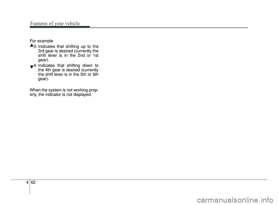 KIA FORTE 2019 Owners Manual Features of your vehicle
62
4
For example
▲
3: Indicates that shifting up to the
3rd gear is desired (currently the
shift lever is in the 2nd or 1st
gear).
▼ 4: Indicates that shifting down to
the KIA FORTE 2019 Owners Manual Features of your vehicle
62
4
For example
▲
3: Indicates that shifting up to the
3rd gear is desired (currently the
shift lever is in the 2nd or 1st
gear).
▼ 4: Indicates that shifting down to
the