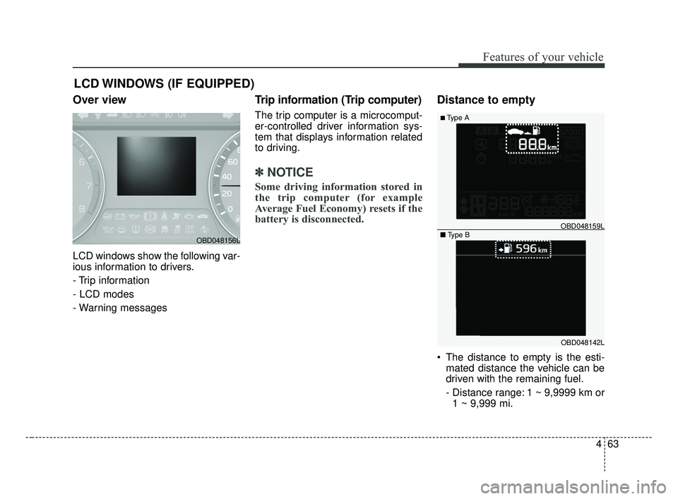 KIA FORTE 2019  Owners Manual 463
Features of your vehicle
Over view 
LCD windows show the following var-
ious information to drivers.
- Trip information
- LCD modes
- Warning messages
Trip information (Trip computer)
The trip com