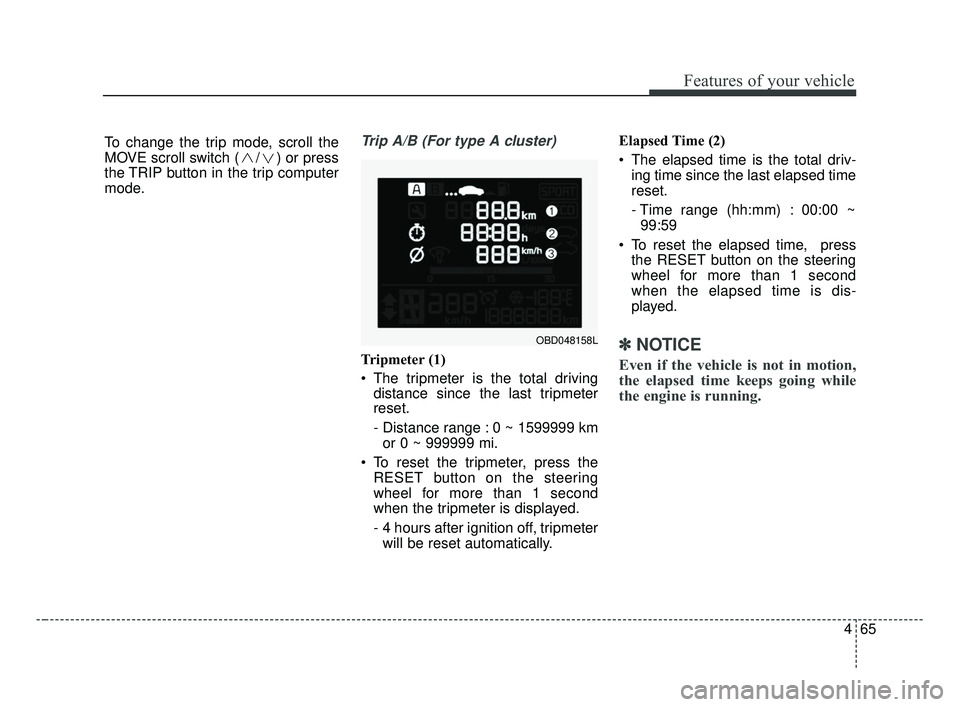 KIA FORTE 2019  Owners Manual 465
Features of your vehicle
Trip A/B (For type A cluster)
Tripmeter (1)
 The tripmeter is the total drivingdistance since the last tripmeter
reset.
- Distance range : 0 ~ 1599999 km
or 0 ~ 999999 mi.