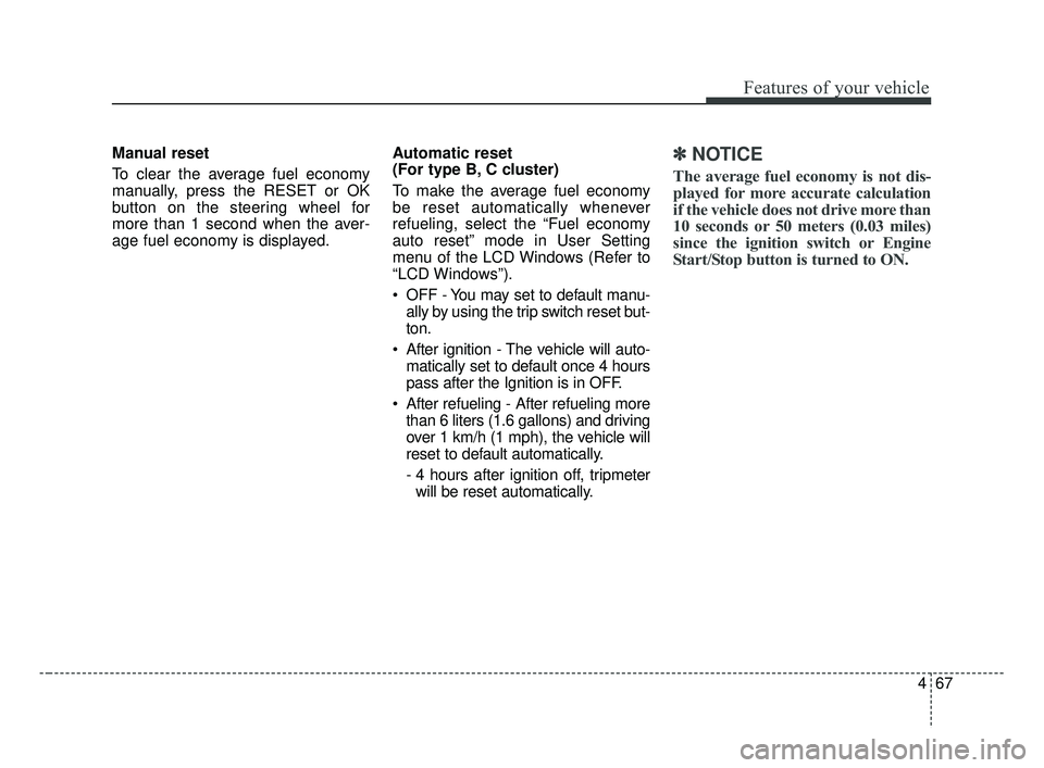 KIA FORTE 2019 Owners Manual 467
Features of your vehicle
Manual reset
To clear the average fuel economy
manually, press the RESET or OK
button on the steering wheel for
more than 1 second when the aver-
age fuel economy is displ KIA FORTE 2019 Owners Manual 467
Features of your vehicle
Manual reset
To clear the average fuel economy
manually, press the RESET or OK
button on the steering wheel for
more than 1 second when the aver-
age fuel economy is displ