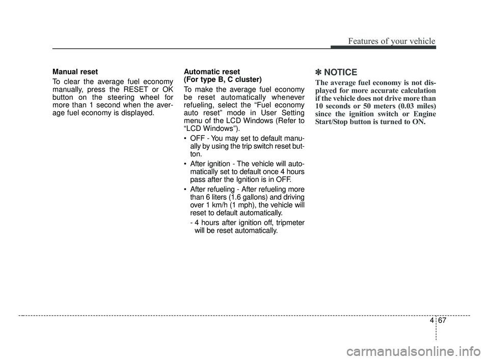 KIA FORTE 2019  Owners Manual 467
Features of your vehicle
Manual reset
To clear the average fuel economy
manually, press the RESET or OK
button on the steering wheel for
more than 1 second when the aver-
age fuel economy is displ