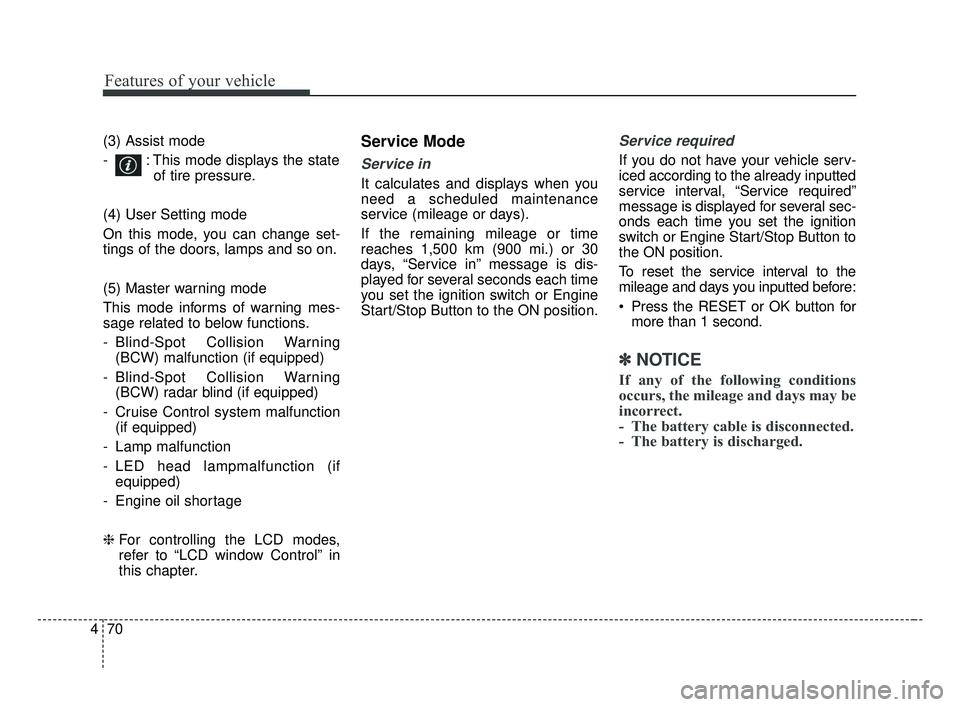 KIA FORTE 2019 Owners Manual Features of your vehicle
70
4
(3) Assist mode
- : This mode displays the state
of tire pressure.
(4) User Setting mode
On this mode, you can change set-
tings of the doors, lamps and so on.
(5) Maste KIA FORTE 2019 Owners Manual Features of your vehicle
70
4
(3) Assist mode
- : This mode displays the state
of tire pressure.
(4) User Setting mode
On this mode, you can change set-
tings of the doors, lamps and so on.
(5) Maste