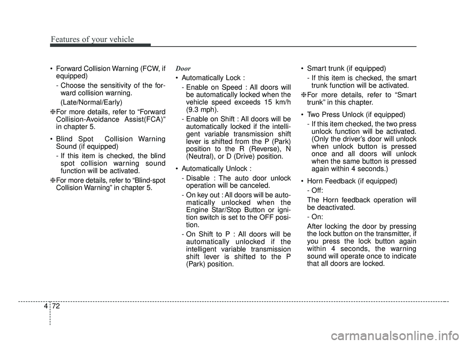 KIA FORTE 2019  Owners Manual Features of your vehicle
72
4
 Forward Collision Warning (FCW, if
equipped)
- Choose the sensitivity of the for-ward collision warning.
(Late/Normal/Early)
❈ For more details, refer to “Forward
Co