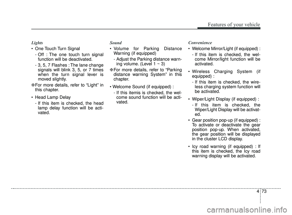 KIA FORTE 2019  Owners Manual 473
Features of your vehicle
Lights 
 One Touch Turn Signal- Off : The one touch turn signalfunction will be deactivated.
- 3, 5, 7 Flashes : The lane change signals will blink 3, 5, or 7 times
when t