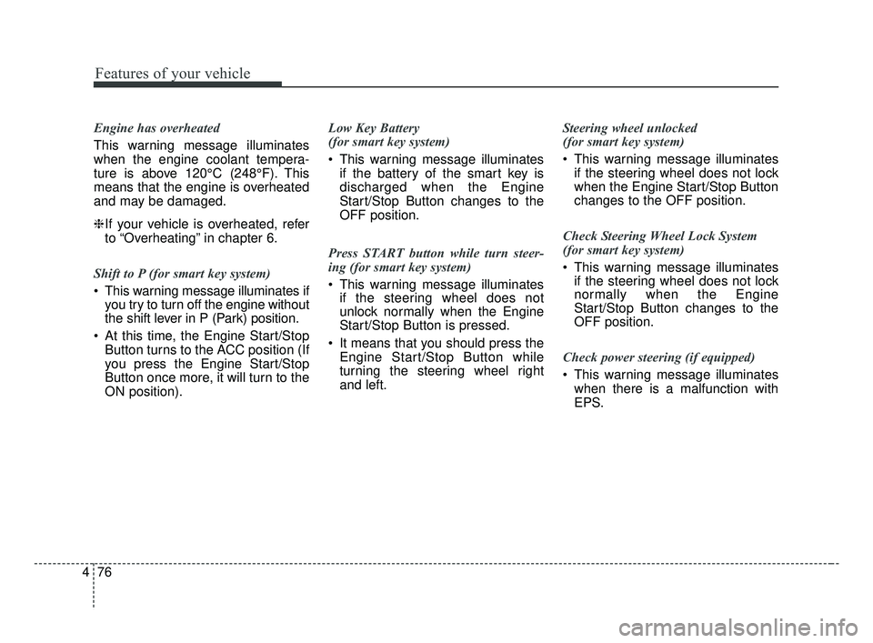 KIA FORTE 2019 Owners Manual Features of your vehicle
76
4
Engine has overheated
This warning message illuminates
when the engine coolant tempera-
ture is above 120°C (248°F). This
means that the engine is overheated
and may be KIA FORTE 2019 Owners Manual Features of your vehicle
76
4
Engine has overheated
This warning message illuminates
when the engine coolant tempera-
ture is above 120°C (248°F). This
means that the engine is overheated
and may be