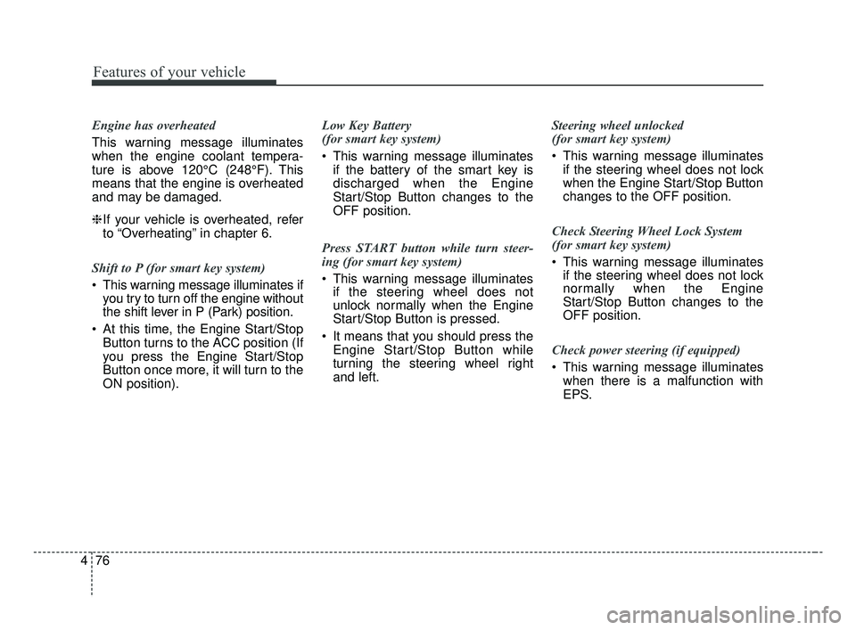 KIA FORTE 2019  Owners Manual Features of your vehicle
76
4
Engine has overheated
This warning message illuminates
when the engine coolant tempera-
ture is above 120°C (248°F). This
means that the engine is overheated
and may be
