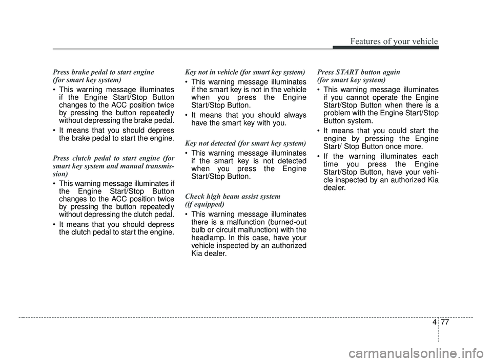 KIA FORTE 2019 Owners Manual 477
Features of your vehicle
Press brake pedal to start engine
(for smart key system)
This warning message illuminatesif the Engine Start/Stop Button
changes to the ACC position twice
by pressing th KIA FORTE 2019 Owners Manual 477
Features of your vehicle
Press brake pedal to start engine
(for smart key system)
This warning message illuminatesif the Engine Start/Stop Button
changes to the ACC position twice
by pressing th