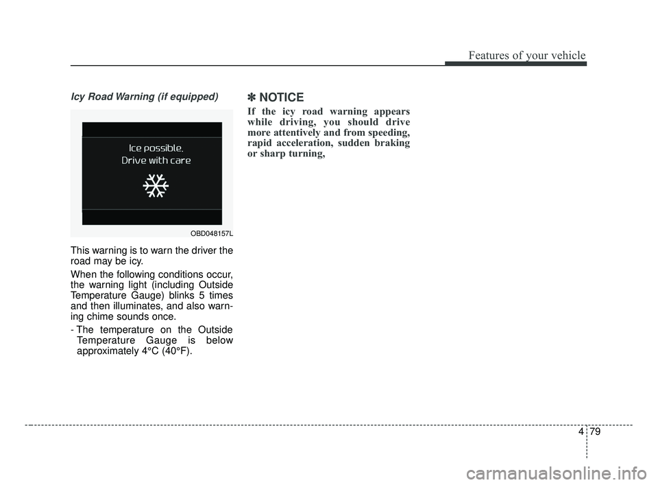 KIA FORTE 2019 Owners Manual 479
Features of your vehicle
Icy Road Warning (if equipped)
This warning is to warn the driver the
road may be icy.
When the following conditions occur,
the warning light (including Outside
Temperatur KIA FORTE 2019 Owners Manual 479
Features of your vehicle
Icy Road Warning (if equipped)
This warning is to warn the driver the
road may be icy.
When the following conditions occur,
the warning light (including Outside
Temperatur