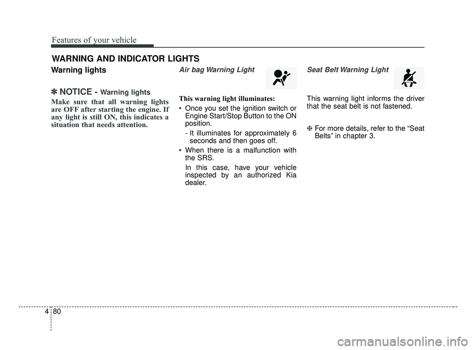 KIA FORTE 2019 Owners Manual Features of your vehicle
80
4
Warning lights
✽ ✽
NOTICE - Warning lights
Make sure that all warning lights
are OFF after starting the engine. If
any light is still ON, this indicates a
situation t KIA FORTE 2019 Owners Manual Features of your vehicle
80
4
Warning lights
✽ ✽
NOTICE - Warning lights
Make sure that all warning lights
are OFF after starting the engine. If
any light is still ON, this indicates a
situation t