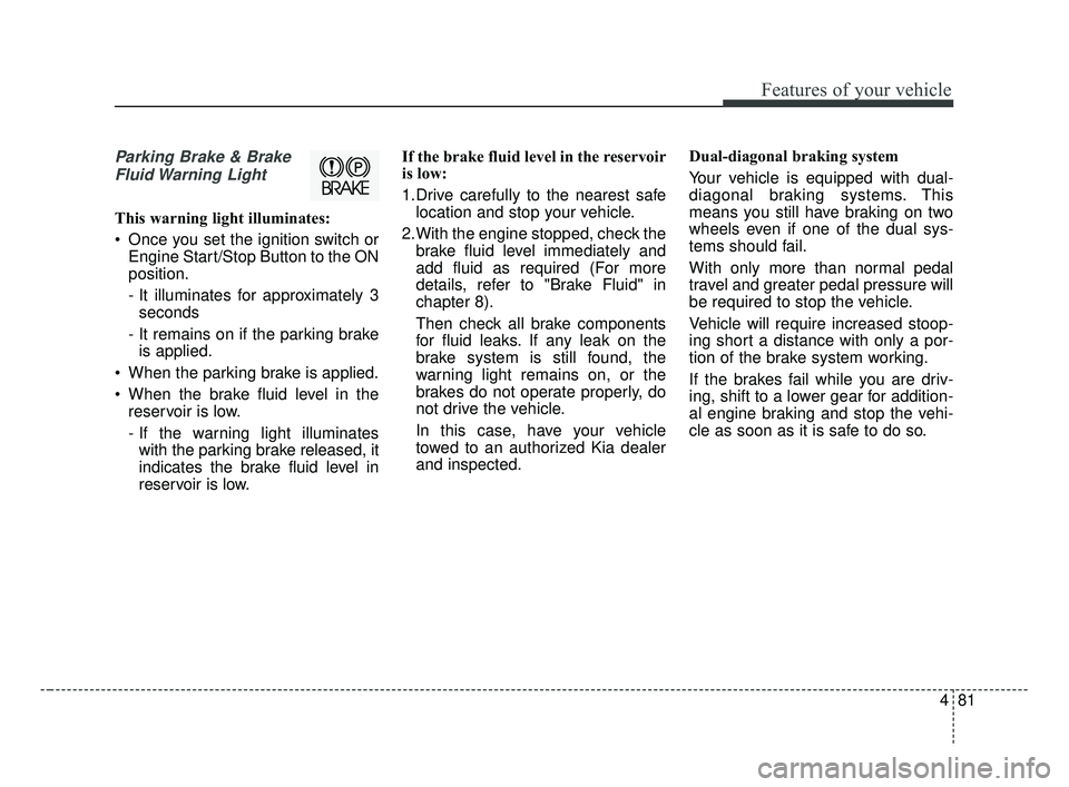 KIA FORTE 2019 Owners Manual 481
Features of your vehicle
Parking Brake & BrakeFluid Warning Light
This warning light illuminates:
Once you set the ignition switch or Engine Start/Stop Button to the ON
position.
- It illuminate KIA FORTE 2019 Owners Manual 481
Features of your vehicle
Parking Brake & BrakeFluid Warning Light
This warning light illuminates:
Once you set the ignition switch or Engine Start/Stop Button to the ON
position.
- It illuminate