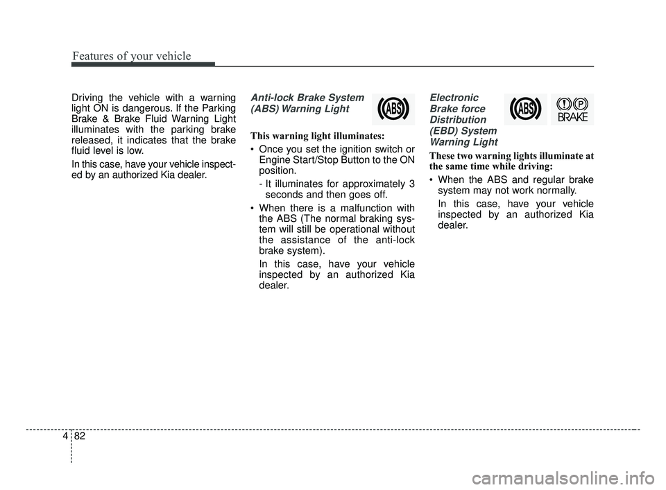 KIA FORTE 2019 Owners Manual Features of your vehicle
82
4
Driving the vehicle with a warning
light ON is dangerous. If the Parking
Brake & Brake Fluid Warning Light
illuminates with the parking brake
released, it indicates that KIA FORTE 2019 Owners Manual Features of your vehicle
82
4
Driving the vehicle with a warning
light ON is dangerous. If the Parking
Brake & Brake Fluid Warning Light
illuminates with the parking brake
released, it indicates that