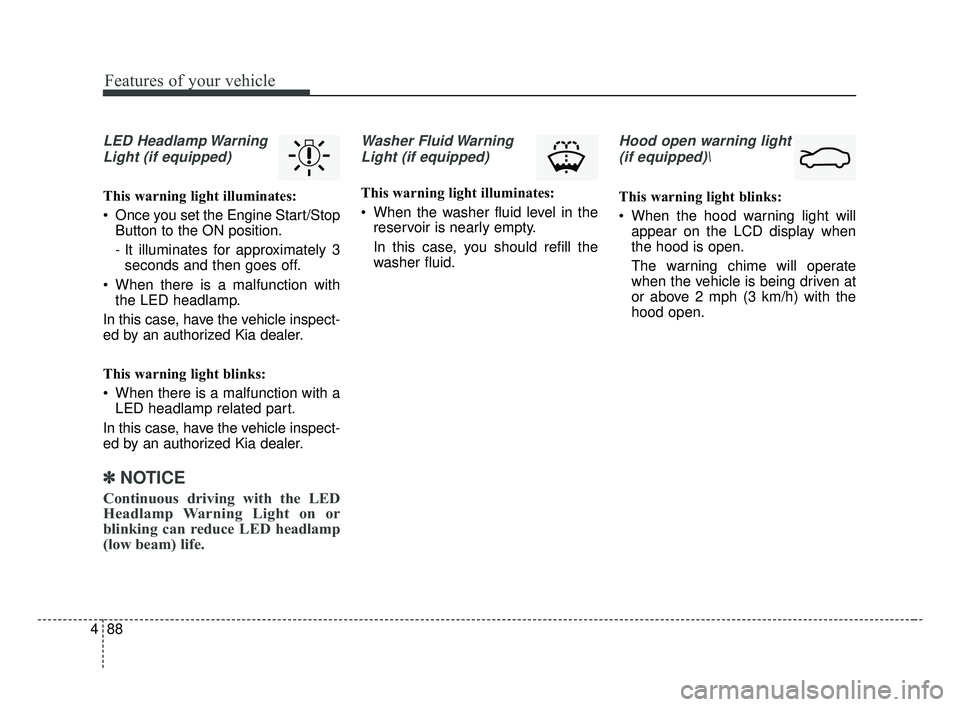 KIA FORTE 2019 Owners Manual Features of your vehicle
88
4
LED Headlamp Warning
Light (if equipped)
This warning light illuminates:
Once you set the Engine Start/Stop Button to the ON position.
- It illuminates for approximately KIA FORTE 2019 Owners Manual Features of your vehicle
88
4
LED Headlamp Warning
Light (if equipped)
This warning light illuminates:
Once you set the Engine Start/Stop Button to the ON position.
- It illuminates for approximately