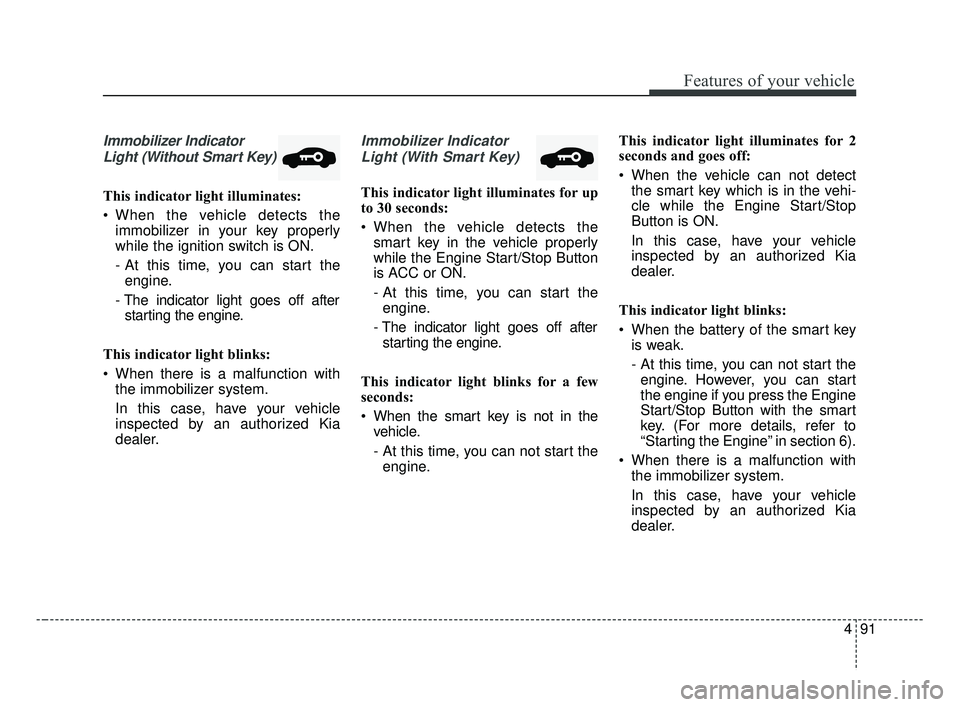 KIA FORTE 2019 Owners Manual 491
Features of your vehicle
Immobilizer IndicatorLight (Without Smart Key)
This indicator light illuminates:
When the vehicle detects the immobilizer in your key properly
while the ignition switch KIA FORTE 2019 Owners Manual 491
Features of your vehicle
Immobilizer IndicatorLight (Without Smart Key)
This indicator light illuminates:
When the vehicle detects the immobilizer in your key properly
while the ignition switch