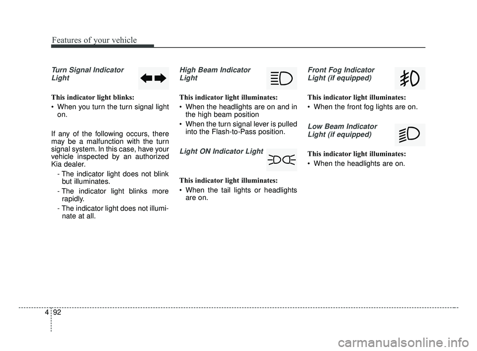 KIA FORTE 2019 Owners Manual Features of your vehicle
92
4
Turn Signal Indicator
Light
This indicator light blinks:
When you turn the turn signal light on.
If any of the following occurs, there
may be a malfunction with the turn KIA FORTE 2019 Owners Manual Features of your vehicle
92
4
Turn Signal Indicator
Light
This indicator light blinks:
When you turn the turn signal light on.
If any of the following occurs, there
may be a malfunction with the turn