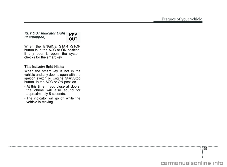 KIA FORTE 2019 Owners Manual 495
Features of your vehicle
KEY OUT Indicator Light(if equipped)
When the ENGINE START/STOP
button is in the ACC or ON position,
if any door is open, the system
checks for the smart key.
This indicat KIA FORTE 2019 Owners Manual 495
Features of your vehicle
KEY OUT Indicator Light(if equipped)
When the ENGINE START/STOP
button is in the ACC or ON position,
if any door is open, the system
checks for the smart key.
This indicat