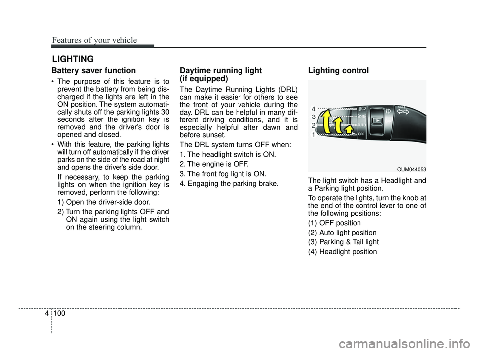 KIA FORTE 2019  Owners Manual Features of your vehicle
100
4
Battery saver function
 The purpose of this feature is to
prevent the battery from being dis-
charged if the lights are left in the
ON position. The system automati-
cal