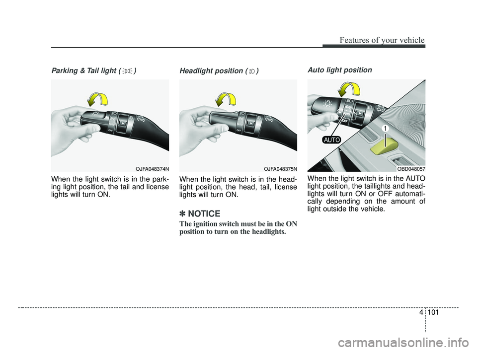 KIA FORTE 2019  Owners Manual 4101
Features of your vehicle
Parking & Tail light ( )
When the light switch is in the park-
ing light position, the tail and license
lights will turn ON.
Headlight position ( )
When the light switch 