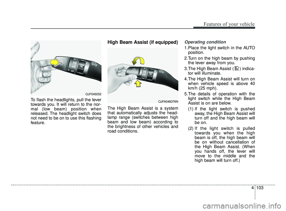 KIA FORTE 2019 Owners Manual 4103
Features of your vehicle
To flash the headlights, pull the lever
towards you. It will return to the nor-
mal (low beam) position when
released. The headlight switch does
not need to be on to use KIA FORTE 2019 Owners Manual 4103
Features of your vehicle
To flash the headlights, pull the lever
towards you. It will return to the nor-
mal (low beam) position when
released. The headlight switch does
not need to be on to use