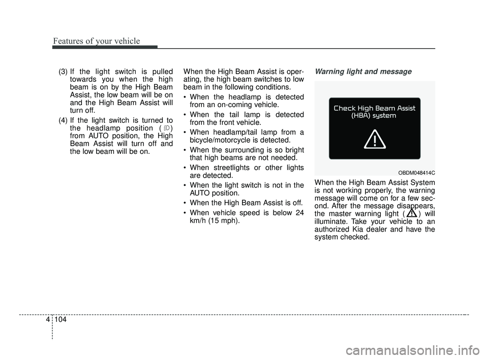 KIA FORTE 2019 Owners Manual Features of your vehicle
104
4
(3) If the light switch is pulled
towards you when the high
beam is on by the High Beam
Assist, the low beam will be on
and the High Beam Assist will
turn off.
(4) If th KIA FORTE 2019 Owners Manual Features of your vehicle
104
4
(3) If the light switch is pulled
towards you when the high
beam is on by the High Beam
Assist, the low beam will be on
and the High Beam Assist will
turn off.
(4) If th
