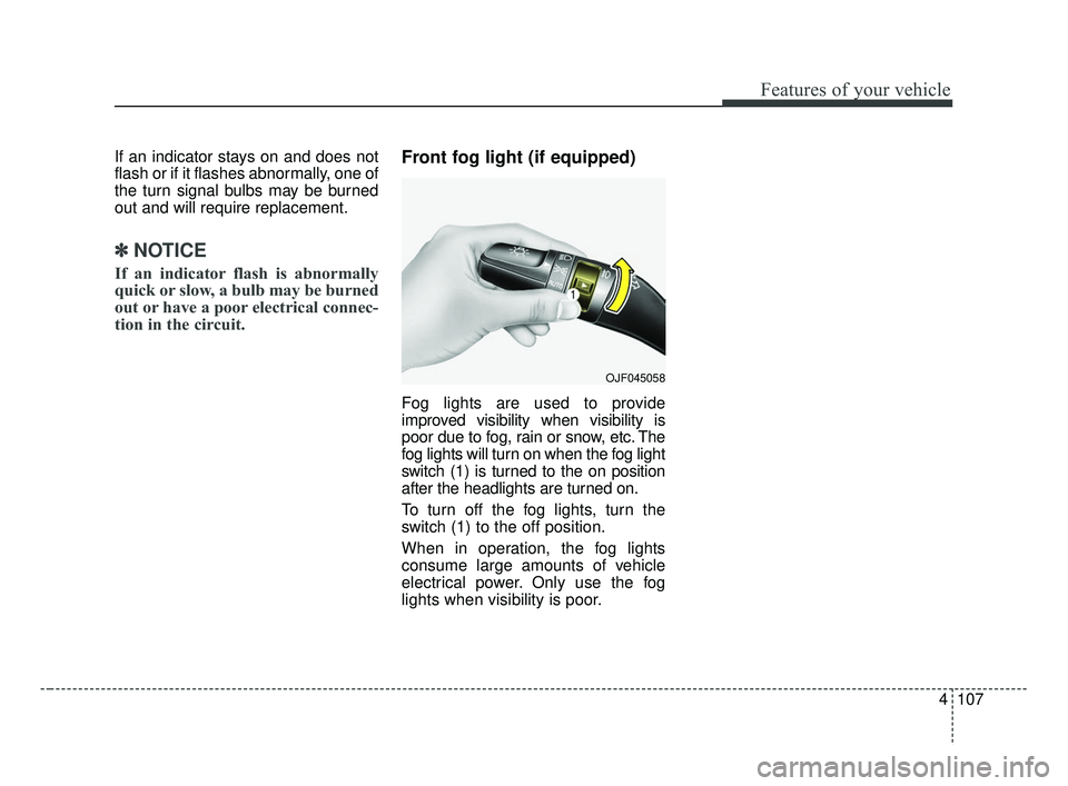 KIA FORTE 2019 Owners Manual 4107
Features of your vehicle
If an indicator stays on and does not
flash or if it flashes abnormally, one of
the turn signal bulbs may be burned
out and will require replacement.
✽ ✽NOTICE
If an KIA FORTE 2019 Owners Manual 4107
Features of your vehicle
If an indicator stays on and does not
flash or if it flashes abnormally, one of
the turn signal bulbs may be burned
out and will require replacement.
✽ ✽NOTICE
If an