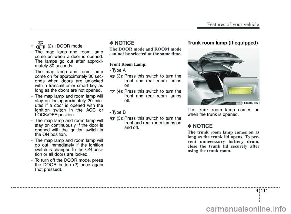 KIA FORTE 2019 Owners Manual 4111
Features of your vehicle
(2) : DOOR mode
- The map lamp and room lampcome on when a door is opened.
The lamps go out after approxi-
mately 30 seconds.
- The map lamp and room lamp come on for ap KIA FORTE 2019 Owners Manual 4111
Features of your vehicle
(2) : DOOR mode
- The map lamp and room lampcome on when a door is opened.
The lamps go out after approxi-
mately 30 seconds.
- The map lamp and room lamp come on for ap