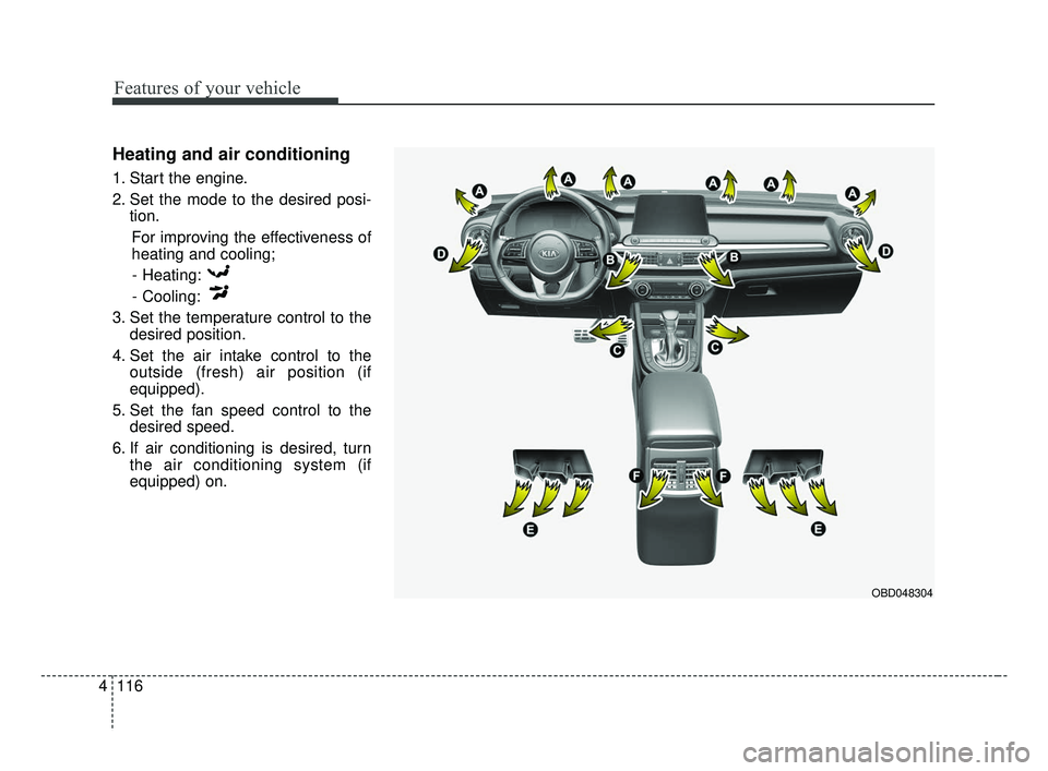 KIA FORTE 2019 Owners Manual Features of your vehicle
116
4
Heating and air conditioning
1. Start the engine.
2. Set the mode to the desired posi-
tion.
For improving the effectiveness of
heating and cooling;- Heating:
- Cooling: KIA FORTE 2019 Owners Manual Features of your vehicle
116
4
Heating and air conditioning
1. Start the engine.
2. Set the mode to the desired posi-
tion.
For improving the effectiveness of
heating and cooling;- Heating:
- Cooling: