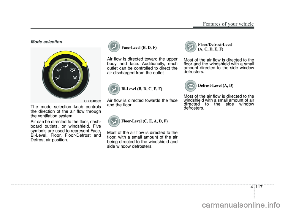 KIA FORTE 2019 Owners Manual 4117
Features of your vehicle
Mode selection
The mode selection knob controls
the direction of the air flow through
the ventilation system.
Air can be directed to the floor, dash-
board outlets, or wi KIA FORTE 2019 Owners Manual 4117
Features of your vehicle
Mode selection
The mode selection knob controls
the direction of the air flow through
the ventilation system.
Air can be directed to the floor, dash-
board outlets, or wi