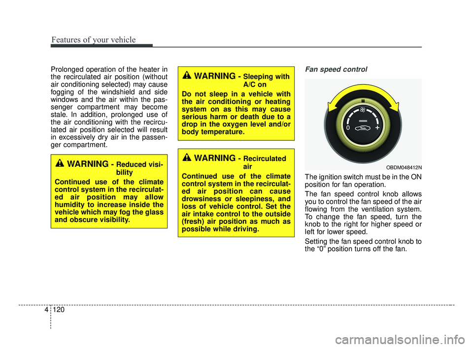 KIA FORTE 2019 Owners Manual Features of your vehicle
120
4
Prolonged operation of the heater in
the recirculated air position (without
air conditioning selected) may cause
fogging of the windshield and side
windows and the air w KIA FORTE 2019 Owners Manual Features of your vehicle
120
4
Prolonged operation of the heater in
the recirculated air position (without
air conditioning selected) may cause
fogging of the windshield and side
windows and the air w