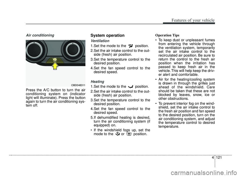 KIA FORTE 2019 Owners Manual 4121
Features of your vehicle
Air conditioning
Press the A/C button to turn the air
conditioning system on (indicator
light will illuminate). Press the button
again to turn the air conditioning sys-
t KIA FORTE 2019 Owners Manual 4121
Features of your vehicle
Air conditioning
Press the A/C button to turn the air
conditioning system on (indicator
light will illuminate). Press the button
again to turn the air conditioning sys-
t