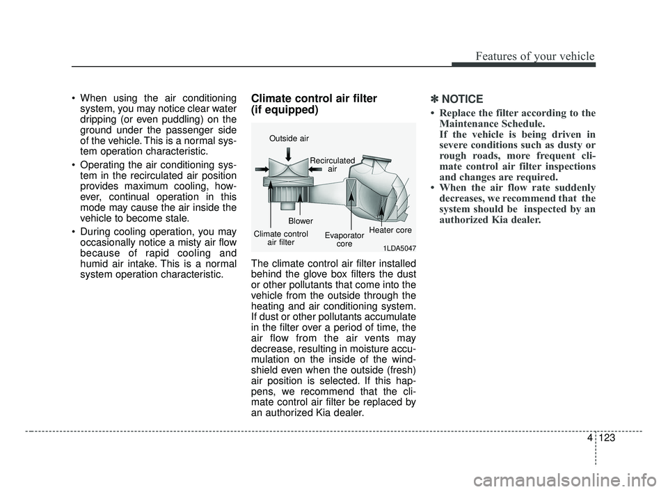 KIA FORTE 2019 Owners Manual 4123
Features of your vehicle
When using the air conditioningsystem, you may notice clear water
dripping (or even puddling) on the
ground under the passenger side
of the vehicle. This is a normal sys KIA FORTE 2019 Owners Manual 4123
Features of your vehicle
When using the air conditioningsystem, you may notice clear water
dripping (or even puddling) on the
ground under the passenger side
of the vehicle. This is a normal sys