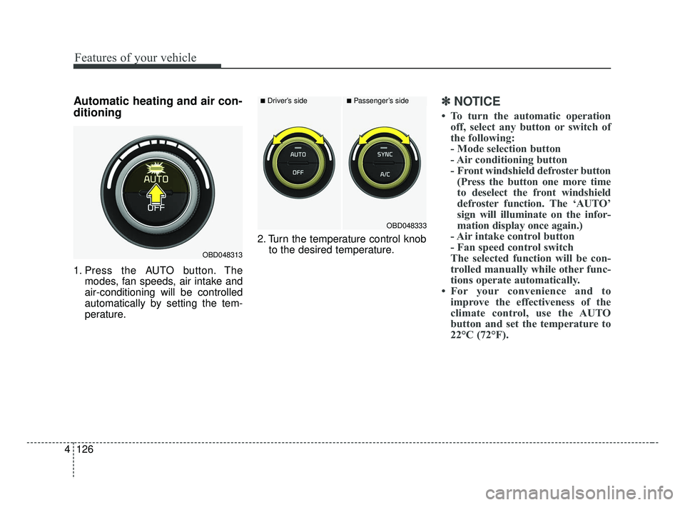 KIA FORTE 2019 Owners Manual Features of your vehicle
126
4
Automatic heating and air con-
ditioning
1. Press the AUTO button. The
modes, fan speeds, air intake and
air-conditioning will be controlled
automatically by setting the KIA FORTE 2019 Owners Manual Features of your vehicle
126
4
Automatic heating and air con-
ditioning
1. Press the AUTO button. The
modes, fan speeds, air intake and
air-conditioning will be controlled
automatically by setting the